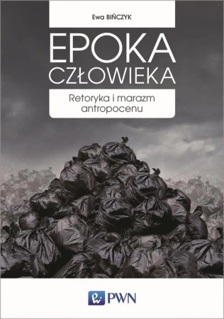 Epoka człowieka. Retoryka i marazm antropocenu - Ewa Bińczyk