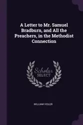 A Letter to Mr. Samuel Bradburn, and All the Preachers, in the Methodist Connection - William Vidler