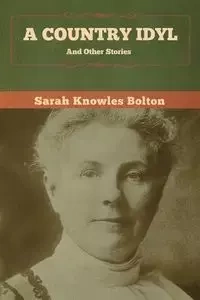 A Country Idyl and Other Stories - Sarah Bolton Knowles