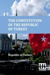The Constitution Of The Republic Of Turkey - Republic of Turkey