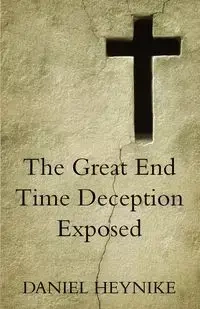 The Great End Time Deception Exposed - Daniel Heynike