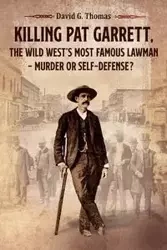 Killing Pat Garrett, The Wild West's Most Famous Lawman - Murder or Self-Defense? - Thomas David G.