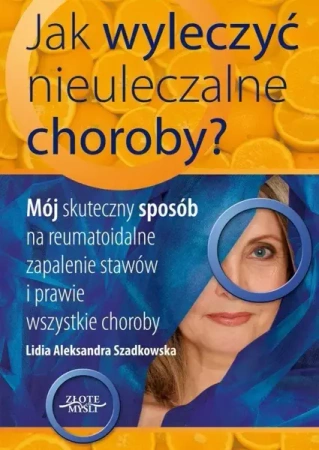 Jak wyleczyć nieuleczalne choroby - Lidia Szadkowska
