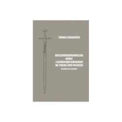 Wczesnośredniowieczne groby z elementami uzbrojenia na terenie ziem polskich. Materiały do studiów - Tomasz Kurasiński