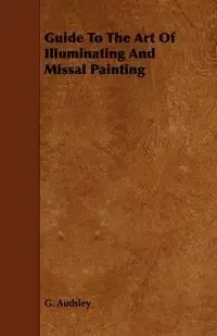 Guide to the Art of Illuminating and Missal Painting - George Audsley Ashdown