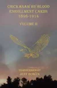 Chickasaw By Blood Enrollment Cards 1898-1914 Volume II - Bowen Jeff