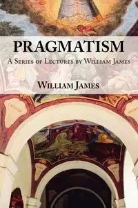 Pragmatism -  A Series of Lectures by William James, 1906-1907 - James William