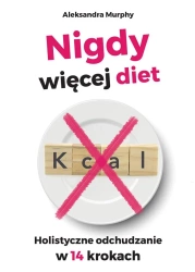 Nigdy więcej diet. Holistyczne odchudzanie w 14.. - Aleksandra Murphy