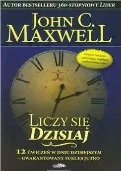 Liczy się dzisiaj - John Maxwell C.