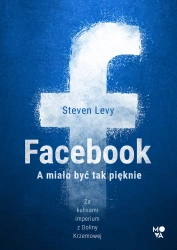 Facebook. A miało być tak pięknie - Steven Levy
