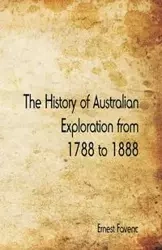 The History of Australian Exploration from 1788 to 1888 - Ernest Favenc