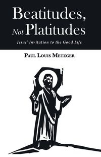 Beatitudes, Not Platitudes - Paul Louis Metzger