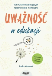 Uważność w edukacji. 101 ćwiczeń wspierających.. - Jowita Wowczak