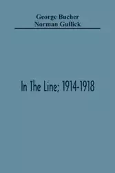 In The Line; 1914-1918 - George Bucher