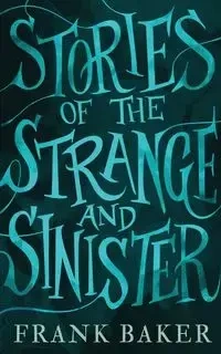 Stories of the Strange and Sinister (Valancourt 20th Century Classics) - Frank Baker