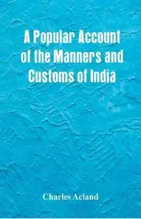 A Popular Account of the Manners and Customs of India - Charles Acland