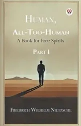 Human, All-Too-Human A Book for Free Spirits Part I - Wilhelm Nietzsche Friedrich
