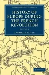 History of Europe During the French Revolution - Volume 1 - Alison Archibald
