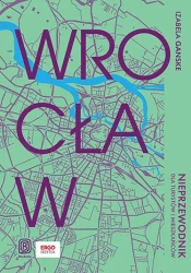 Wrocław. Nieprzewodnik dla turystów i mieszkańców - Izabela Ganske