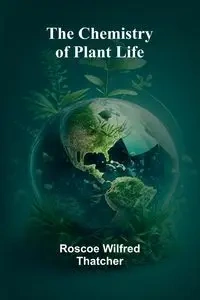 The Chemistry of Plant Life - Wilfred Roscoe Thatcher
