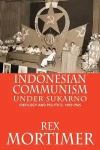 Indonesian Communism Under Sukarno - Rex Mortimer