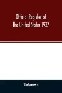 Official register of the United States 1937; Containing a list of Persons Occupying administrative and Supervisory Positions in the Legislative, Executive, and Judicial Branches of the Federal Government, and in the District of Columbia - Unknown