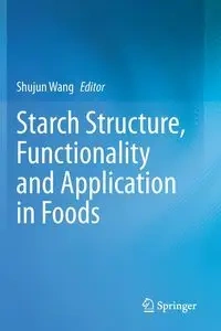 Starch Structure, Functionality and Application in Foods - Wang Shujun