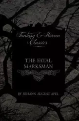 The Fatal Marksman (Fantasy and Horror Classics) - August Apel Johann