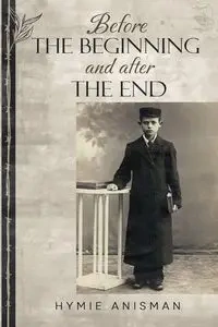 Before the Beginning and After the End - Anisman Hymie