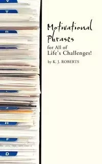 Motivational Phrases for All of Life's Challenges! - Roberts K. J.