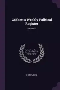 Cobbett's Weekly Political Register; Volume 27 - Anonymous