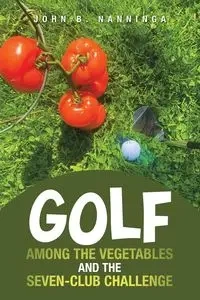 Golf among the Vegetables and the Seven-Club Challenge - John B. Nanninga