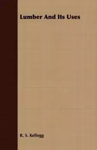 Lumber And Its Uses - Kellogg R. S.