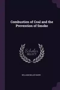 Combustion of Coal and the Prevention of Smoke - William Barr Miller