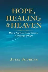 Hope, Healing & Heaven - Julia Jourdan