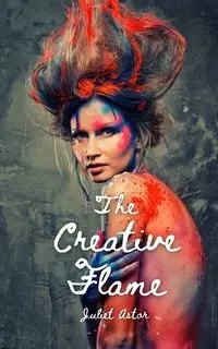 The Creative Flame - Juliet Astor
