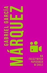 Na fałszywych papierach w Chile - Gabriel Garcia Marquez, Agnieszka Rurarz