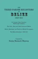 Third Parish Registers of Belize, 1828-1841. St. George's Cemetery; Yarborough Cemetery; The 1832, 1835, and 1839 Censuses of Belize; Births, Marriage - Murray Sonia Bennett