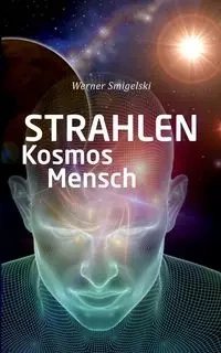 Strahlen, Kosmos, Mensch - Werner Smigelski