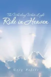 The Whirling White Light Ride in Heaven - Greg Belter