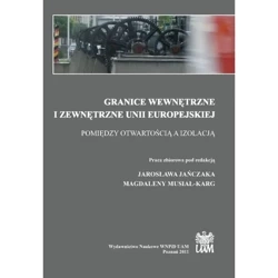 Granice wewnętrzne i zewnętrzne Unii Europejskiej. Pomiędzy otwartością a izolacją - RED. JAROSŁAW JAŃCZAK, MAGDALENA MUSIAŁ-KARG