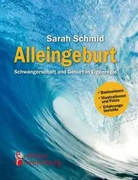 Alleingeburt - Schwangerschaft und Geburt in Eigenregie - Sarah Schmid