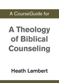 A CourseGuide for A Theology of Biblical Counseling - Zondervan