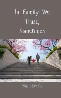 In Family We Trust, Sometimes - Everly Nash