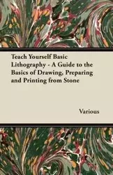 Teach Yourself Basic Lithography - A Guide to the Basics of Drawing, Preparing and Printing from Stone - Various
