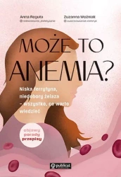 Może to anemia? Niska ferrytyna, niedobory żelaza – wszystko, co warto wiedzieć. Z autografem - Anna Reguła, Zuzanna Woźniak