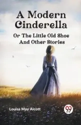 A Modern Cinderella or The Little Old Shoe And Other Stories - May Louisa Alcott
