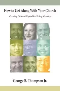 How to Get Along With Your Church - George B. Thompson Jr.