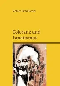 Toleranz und Fanatismus - Schoßwald Volker