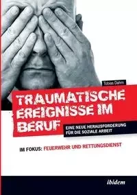 Traumatische Ereignisse im Beruf. Eine neue Herausforderung für die soziale Arbeit. Im Fokus - Tobias Dahm